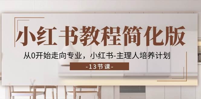 （11023期）小红书教程简化版，从0开始走向专业，小红书-主理人培养计划 (13节)-赛德副业库