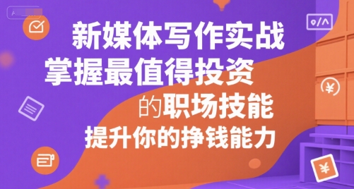 新媒体写作实战,学握最值得投资的职场技能,提升你的挣钱能力-赛德副业库