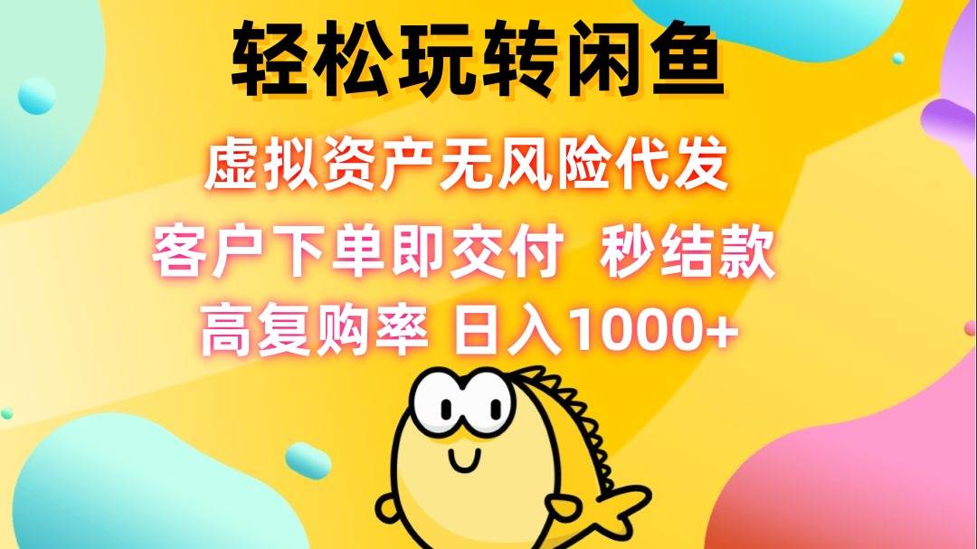 (12776期)轻松玩转闲鱼 虚拟资产无风险代发 客户下单即交付 秒结款 高复购率 日...-赛德副业库