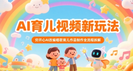 AI育儿视频新玩法，穷开心AI改编唱歌育儿作品制作全流程拆解-赛德副业库