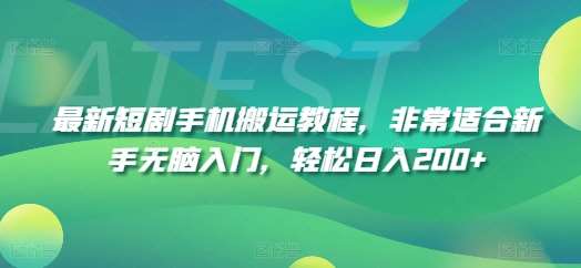 最新短剧手机搬运教程，非常适合新手无脑入门，轻松日入200+-赛德副业库