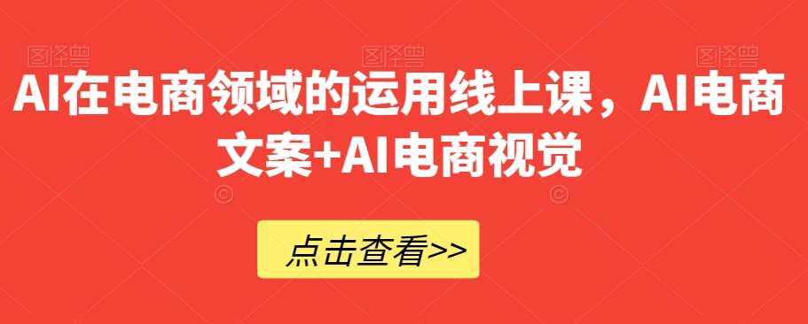 AI在电商领域的运用线上课，​AI电商文案+AI电商视觉-赛德副业库