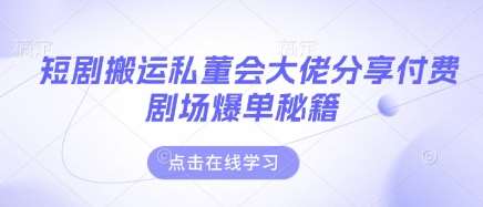 短剧搬运私董会大佬分享付费剧场爆单秘籍-赛德副业库