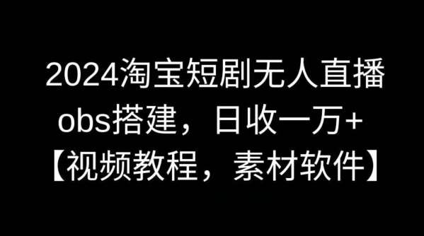 2024淘宝短剧无人直播，obs搭建，日收一万+【视频教程+素材+软件】【揭秘】-赛德副业库
