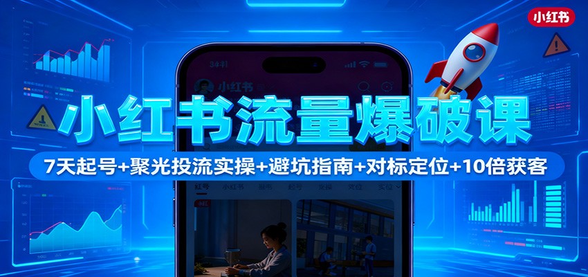 小红书流量爆破课:7天起号+聚光投流实操+避坑指南+对标定位+10倍获客-赛德副业库