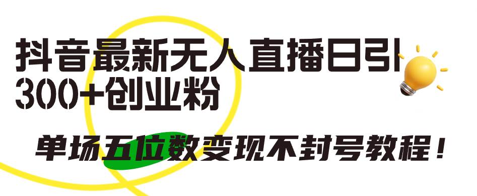 （9366期）抖音最新无人直播日引300+创业粉，单场五位数变现不封号教程！-赛德副业库