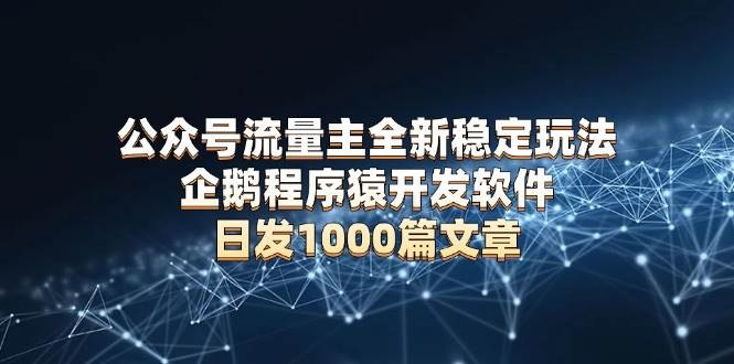 (13868期)公众号流量主全新稳定玩法 企鹅程序猿开发软件 日发1000篇文章 无需AI改写-赛德副业库