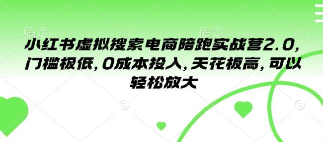 小红书虚拟搜索电商陪跑实战营2.0，门槛极低，0成本投入，天花板高，可以轻松放大-赛德副业库