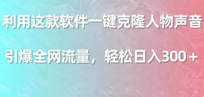 (9167期)利用这款软件一键克隆人物声音,引爆全网流量,轻松日入300+-赛德副业库