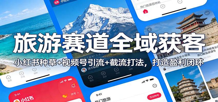 旅游赛道全域获客:小红书种草+视频号引流+截流打法,打造盈利闭环-赛德副业库