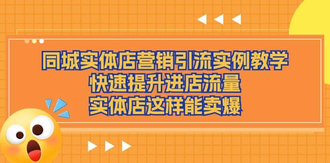 （11392期）同城实体店营销引流实例教学，快速提升进店流量，实体店这样能卖爆-赛德副业库
