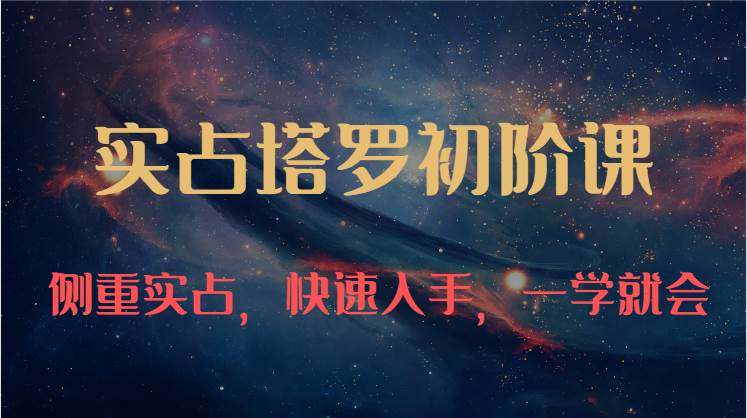 实占塔罗初阶课：独特的牌意解读学习结构，侧重实占，快速入手，一学就会（47节）-赛德副业库