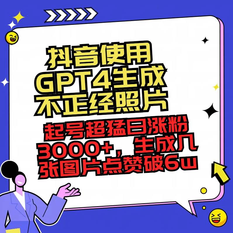 （8646期）抖音使用GPT4生成不正经照片，起号超猛日涨粉3000+，生成几张图片点赞破6w+-赛德副业库