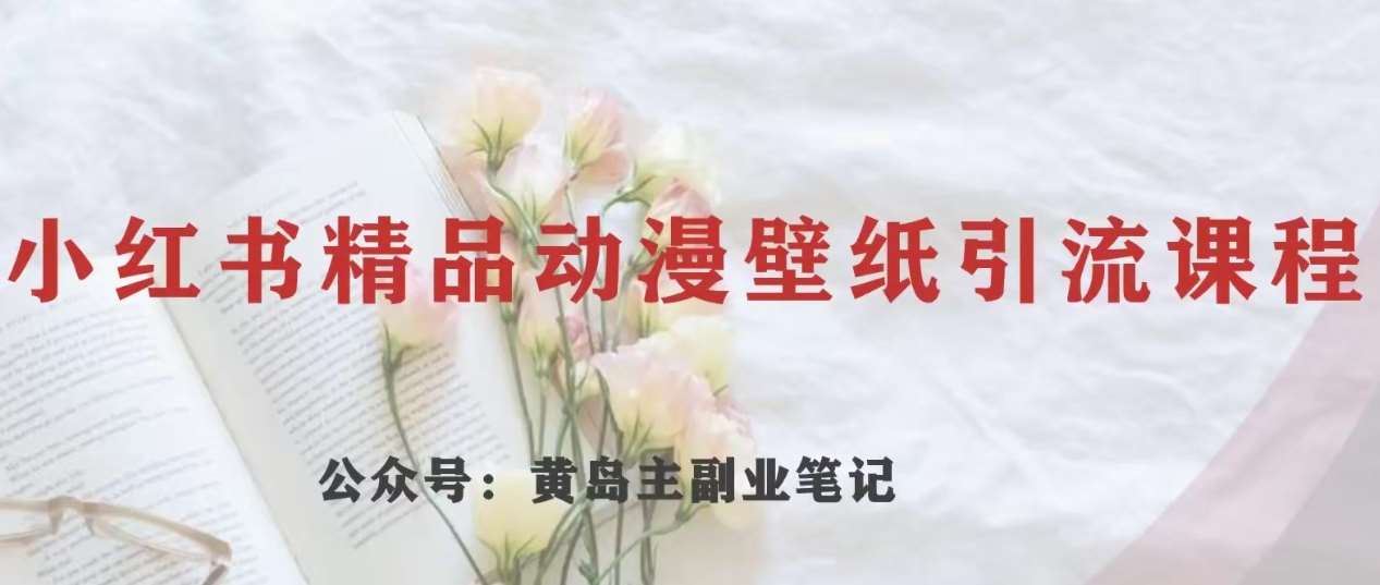 黄岛主·小红书精品动漫壁纸引流变现项目，一条龙变现玩法分享-赛德副业库