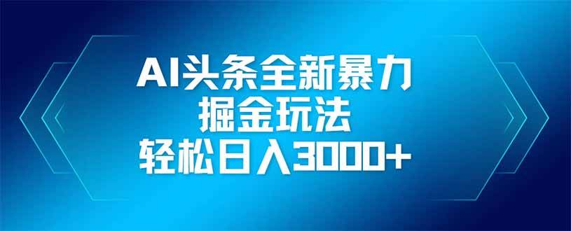 (14442期)AI头条全新暴利掘金玩法,矩阵操作,轻松日入3000+-赛德副业库