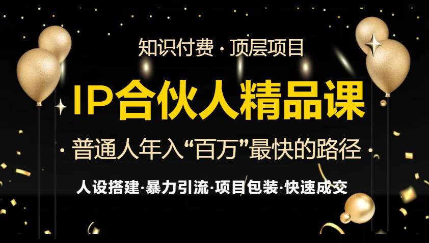 (13297期)IP合伙人最新精品课程,知识付费全流程+最强引流术+小白避坑指南-赛德副业库