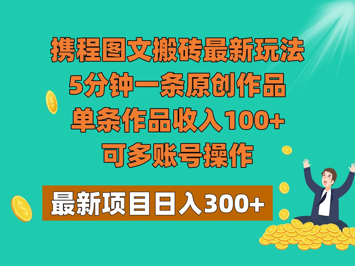 携程图文搬砖最新玩法，5分钟一条原创作品，单条作品收入100+，可多账号操作-赛德副业库