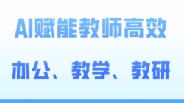2024AI赋能高阶课，AI赋能教师高效办公、教学、教研-赛德副业库