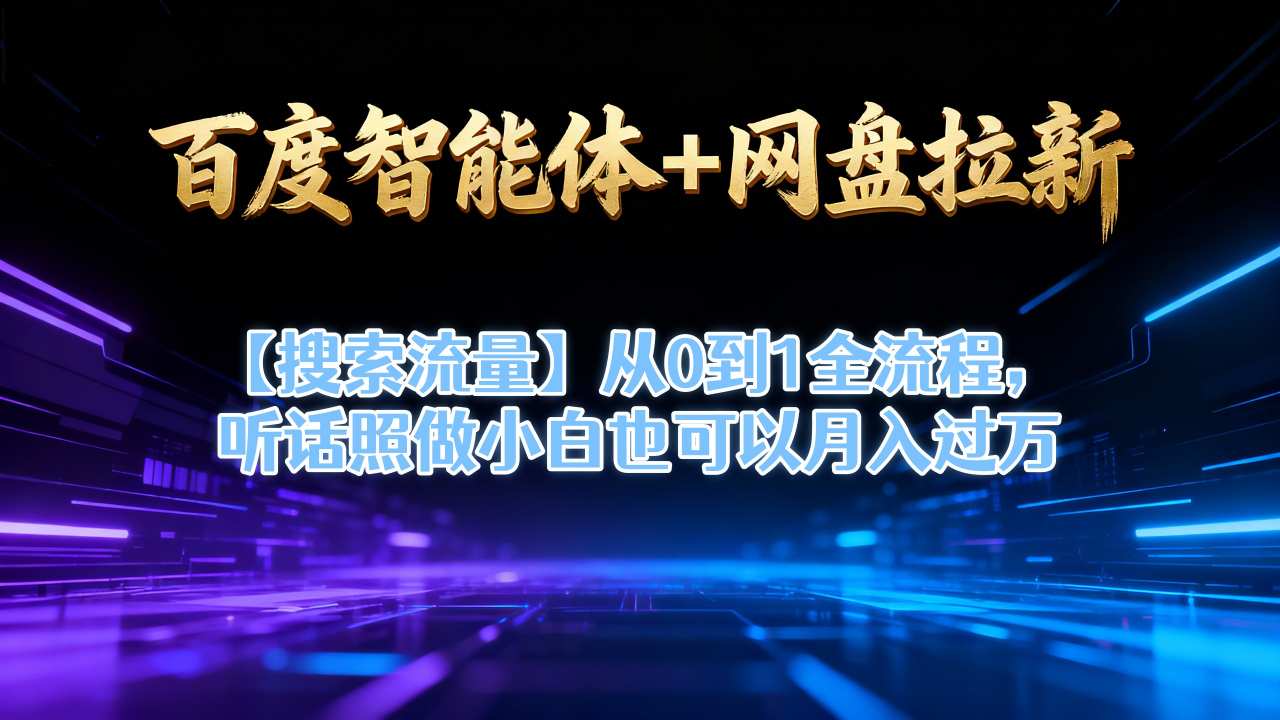 百度智能体+网盘拉新【搜索流量】从0到1全流程，听话照做小白也可以月入过1W-赛德副业库