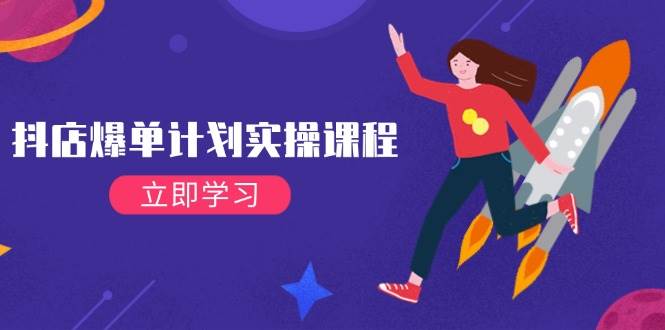 （14233期）抖店爆单计划实操课程，21天打爆小店，从基础到进阶，快速起店提升销量-赛德副业库