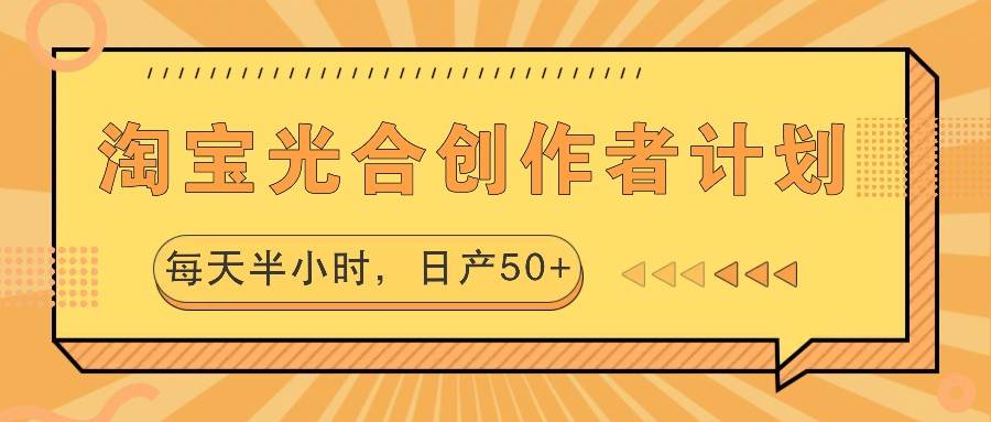 淘宝光合创作者计划，每天半小时，日产50+-赛德副业库