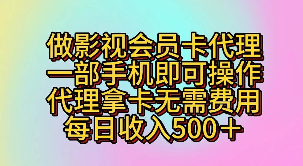 做影视会员卡代理,一部手机即可操作,代理拿卡无需费用,每日收入500+-赛德副业库