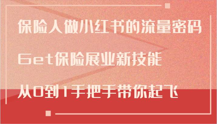 保险人做小红书的流量密码，Get保险展业新技能，从0到1手把手带你起飞-赛德副业库