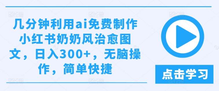 几分钟利用ai免费制作小红书奶奶风治愈图文，日入300+，无脑操作，简单快捷【揭秘】-赛德副业库