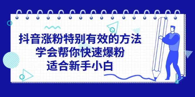 （11823期）抖音涨粉特别有效的方法，学会帮你快速爆粉，适合新手小白-赛德副业库
