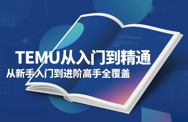 TEMU从入门到精通，从新手入门到进阶高手全覆盖-赛德副业库