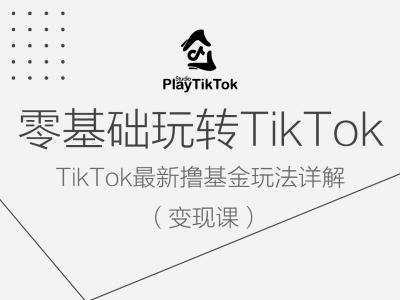 零基础玩转TiKToK变现课,TikTok最新撸基金玩法详解-赛德副业库