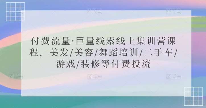 付费流量·巨量线索线上集训营课程，美发/美容/舞蹈培训/二手车/游戏/装修等付费投流-赛德副业库