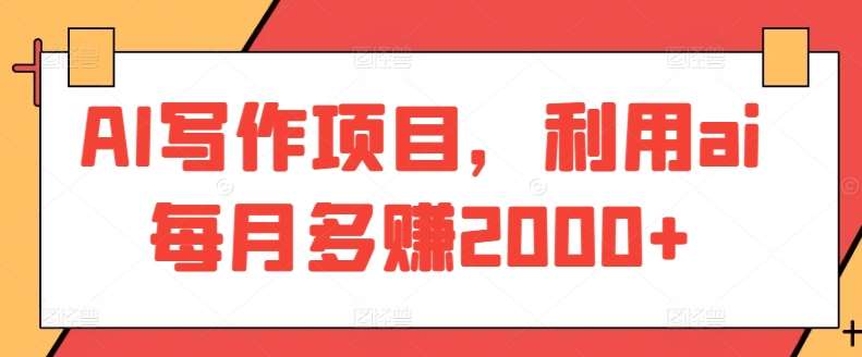 AI写作项目,利用ai每月多赚2000+-赛德副业库