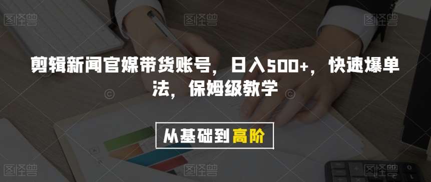 剪辑新闻官媒带货账号，日入500+，快速爆单法，保姆级教学【揭秘】-赛德副业库