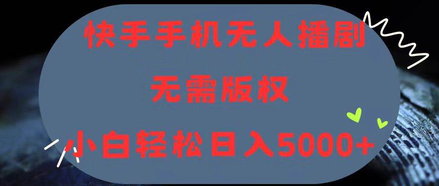 （11168期）快手手机无人播剧，无需硬改，轻松解决版权问题，小白轻松日入5000+-赛德副业库