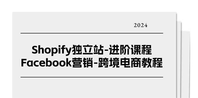 （11043期）Shopify独立站-进阶课程-Facebook营销-跨境电商教程（25节）-赛德副业库