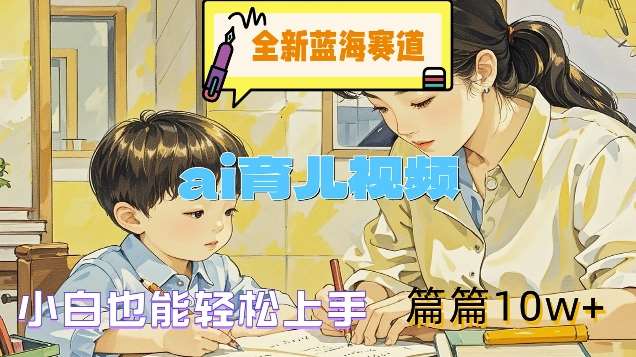 全新蓝海赛道-ai育儿视频，小白也能轻松上手，篇篇10w+【揭秘】-赛德副业库