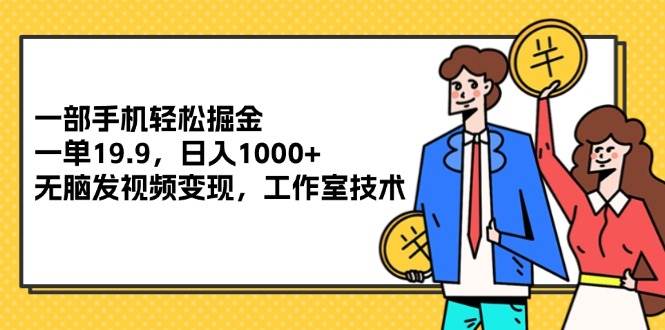 （12007期）一部手机轻松掘金，一单19.9，日入1000+,无脑发视频变现，工作室技术-赛德副业库