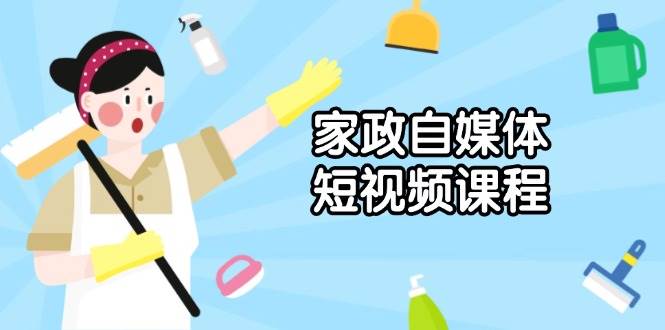 （13955期）家政 自媒体短视频课程：从内容到发布，解析拍摄与剪辑技巧，打造爆款视频-赛德副业库