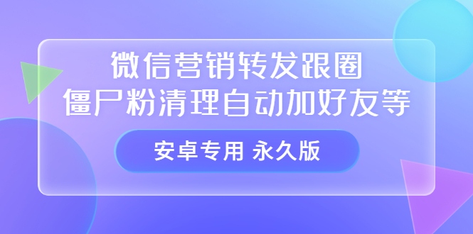 【安卓专用】微信营销转发跟圈僵尸粉清理自动加好友等【永久版】-赛德副业库