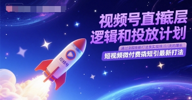 视频号直播底层逻辑和投放计划，短视频微付费撬短引最新打法-赛德副业库