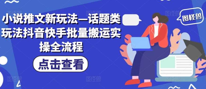 小说推文新玩法—话题类玩法抖音快手批量搬运实操全流程-赛德副业库