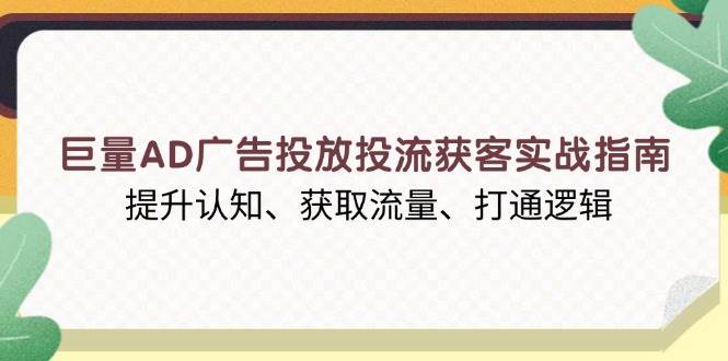 （13872期）巨量AD广告投放投流获客实战指南，提升认知、获取流量、打通逻辑-赛德副业库