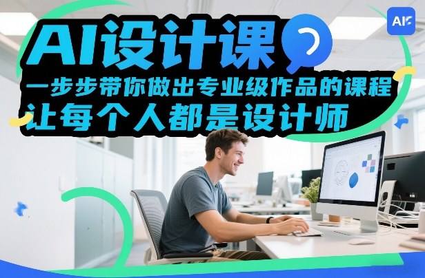 AI设计课,一步步带你做出专业级作品的课程,让每个人都是设计师-赛德副业库