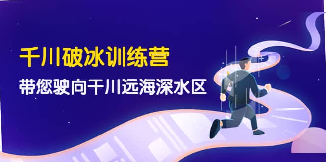 千川破冰训练营，带您驶向干川远海深水区-价值499元-赛德副业库