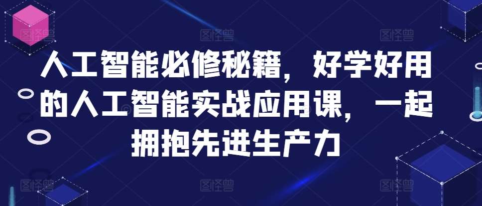 人工智能必修秘籍，好学好用的人工智能实战应用课，一起拥抱先进生产力-赛德副业库