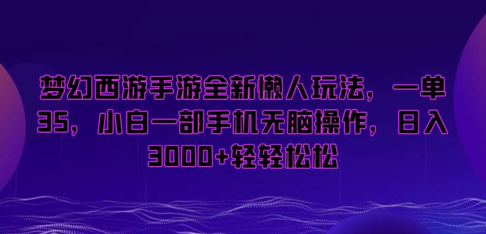 梦幻西游手游全新懒人玩法，一单35，小白一部手机无脑操作，日入3000+轻轻松松【揭秘】-赛德副业库
