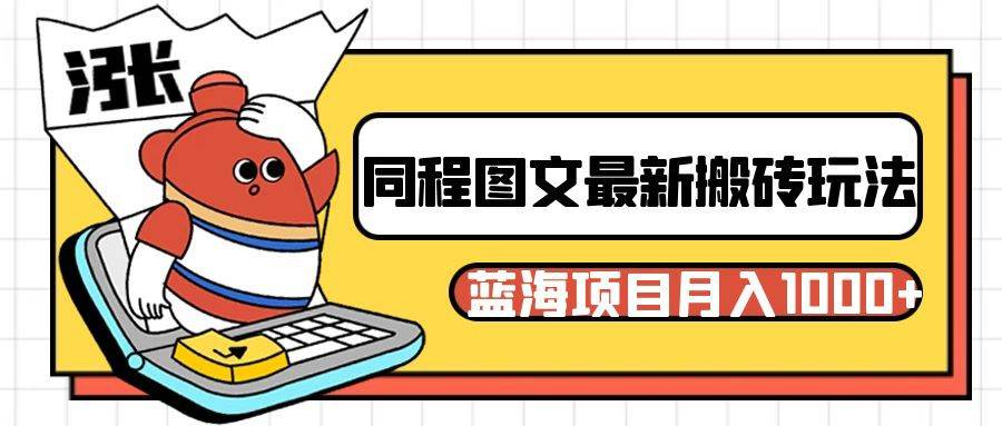 同程旅行图文搬砖最新玩法，操作简单易上手，蓝海项目 轻松稳定月入1000+-赛德副业库