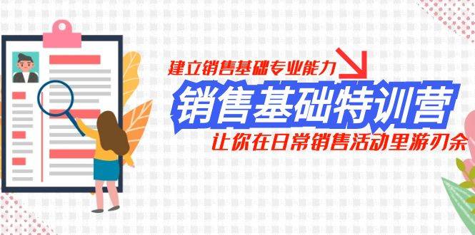 销售基础特训营,建立销售基础专业能力,让你在日常销售活动里游刃余-赛德副业库