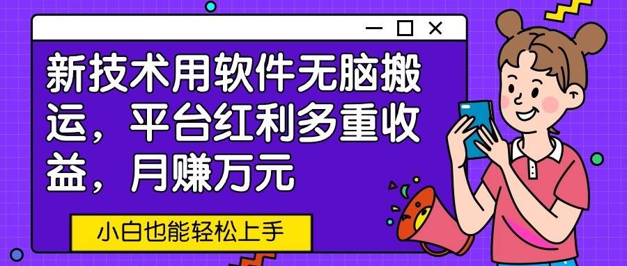 新技术用软件无脑搬运，平台红利多重收益，月赚万元，小白也能轻松上手-赛德副业库